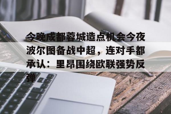今晚成都蓉城造点机会今夜波尔图备战中超,连对手都承认:里昂围绕欧联强势反弹的简单介绍 今晚成都蓉城造点机会今夜波尔图备战中超,连对手都承认:里昂围绕欧联强势反弹的简单介绍