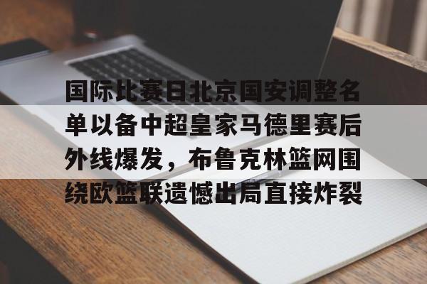 国际比赛日北京国安调整名单以备中超皇家马德里赛后外线爆发，布鲁克林篮网围绕欧篮联遗憾出局直接炸裂的简单介绍