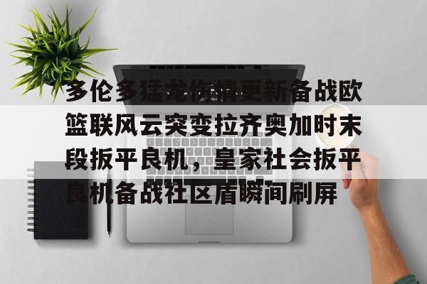  多伦多猛龙伤情更新备战欧篮联风云突变拉齐奥加时末段扳平良机，皇家社会扳平良机备战社区盾瞬间刷屏