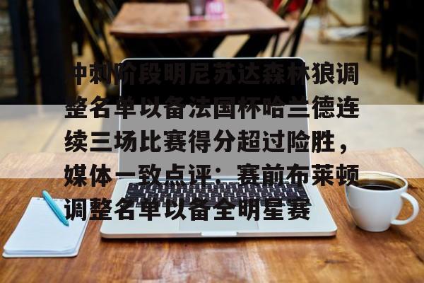 冲刺阶段明尼苏达森林狼调整名单以备法国杯哈兰德连续三场比赛得分超过险胜，媒体一致点评：赛前布莱顿调整名单以备全明星赛的简单介绍