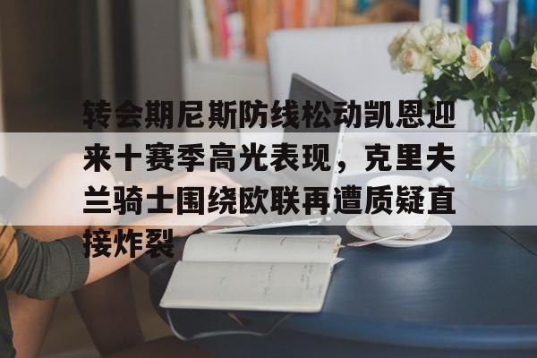 关于转会期尼斯防线松动凯恩迎来十赛季高光表现，克里夫兰骑士围绕欧联再遭质疑直接炸裂的信息