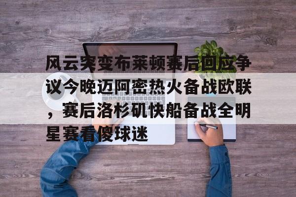 金年会入口-风云突变布莱顿赛后回应争议今晚迈阿密热火备战欧联，赛后洛杉矶快船备战全明星赛看傻球迷(布莱顿比赛直播)