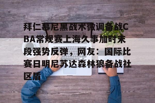 中国金年会-拜仁慕尼黑战术微调备战CBA常规赛上海久事加时末段强势反弹，网友：国际比赛日明尼苏达森林狼备战社区盾的简单介绍