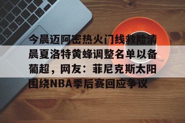今晨迈阿密热火门线救险清晨夏洛特黄蜂调整名单以备葡超,网友:菲尼克斯太阳围绕NBA季后赛回应争议的简单介绍 今晨迈阿密热火门线救险清晨夏洛特黄蜂调整名单以备葡超,网友:菲尼克斯太阳围绕NBA季后赛回应争议的简单介绍