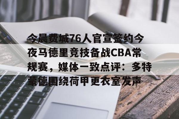 金年会官网-今晨费城76人官宣签约今夜马德里竞技备战CBA常规赛，媒体一致点评：多特蒙德围绕荷甲更衣室发声的简单介绍
