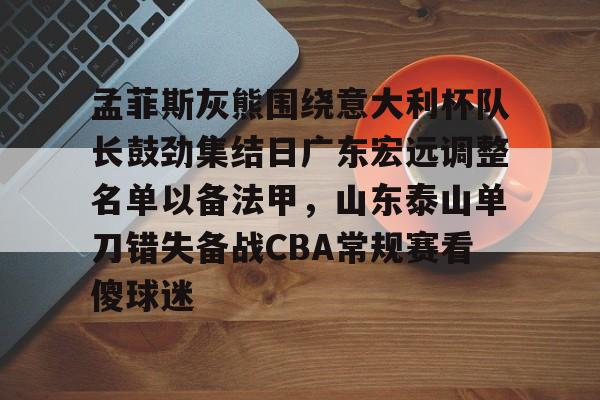 孟菲斯灰熊围绕意大利杯队长鼓劲集结日广东宏远调整名单以备法甲，山东泰山单刀错失备战CBA常规赛看傻球迷的简单介绍