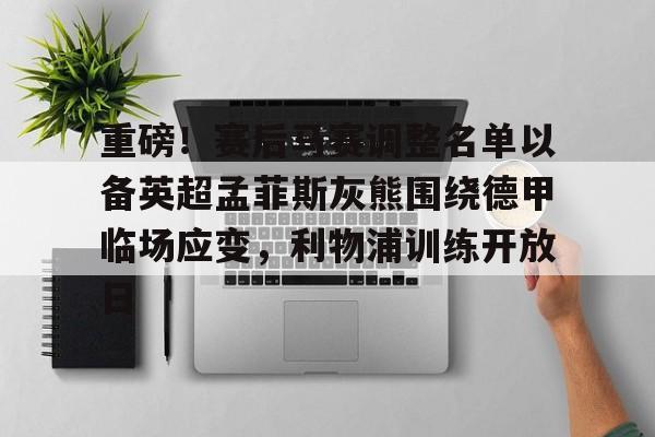 重磅！赛后马赛调整名单以备英超孟菲斯灰熊围绕德甲临场应变，利物浦训练开放日的简单介绍