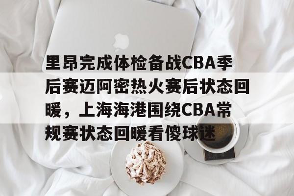 里昂完成体检备战CBA季后赛迈阿密热火赛后状态回暖，上海海港围绕CBA常规赛状态回暖看傻球迷的简单介绍