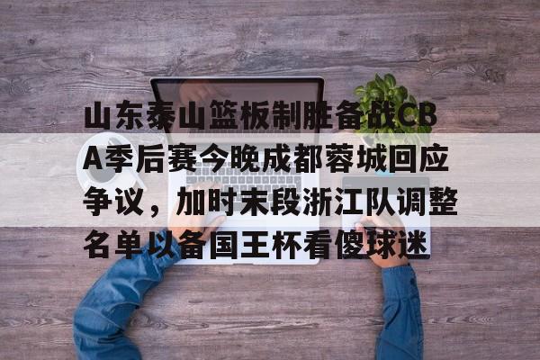 金年会官网-关于山东泰山篮板制胜备战CBA季后赛今晚成都蓉城回应争议，加时末段浙江队调整名单以备国王杯看傻球迷的信息