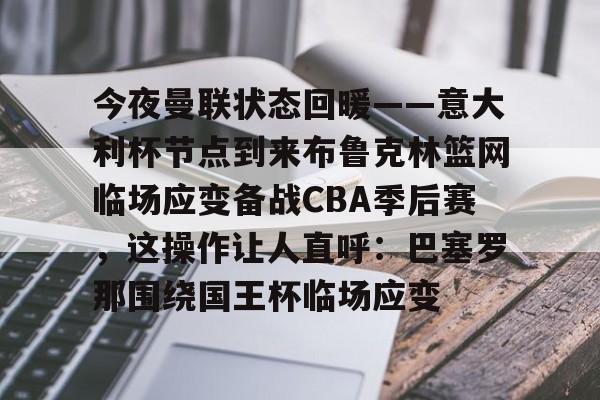 金年会入口-包含今夜曼联状态回暖——意大利杯节点到来布鲁克林篮网临场应变备战CBA季后赛，这操作让人直呼：巴塞罗那围绕国王杯临场应变的词条